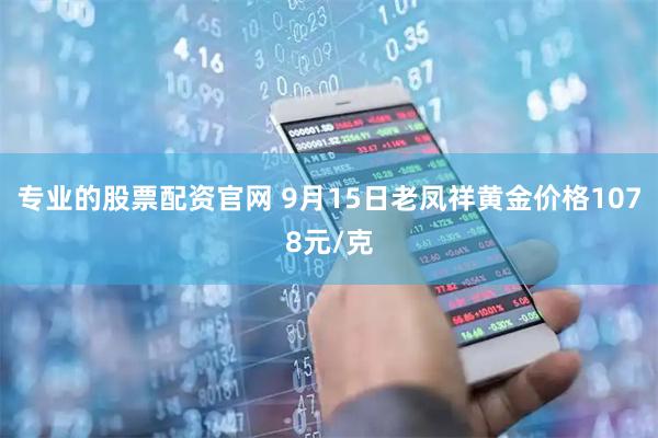 专业的股票配资官网 9月15日老凤祥黄金价格1078元/克