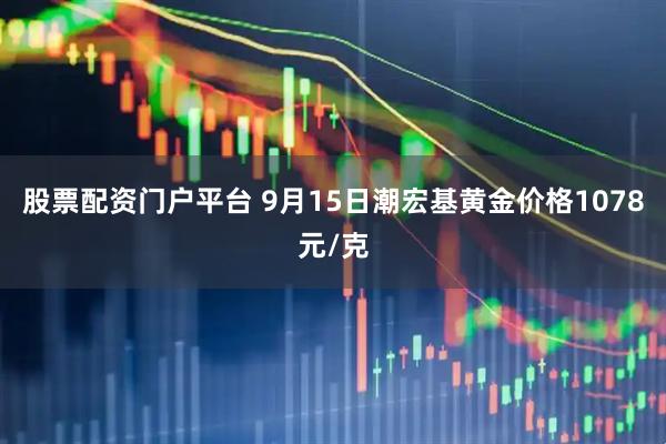 股票配资门户平台 9月15日潮宏基黄金价格1078元/克
