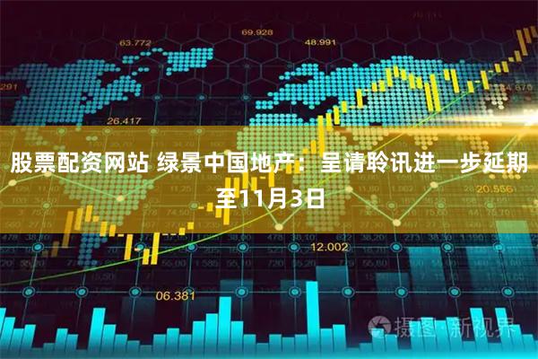 股票配资网站 绿景中国地产：呈请聆讯进一步延期至11月3日