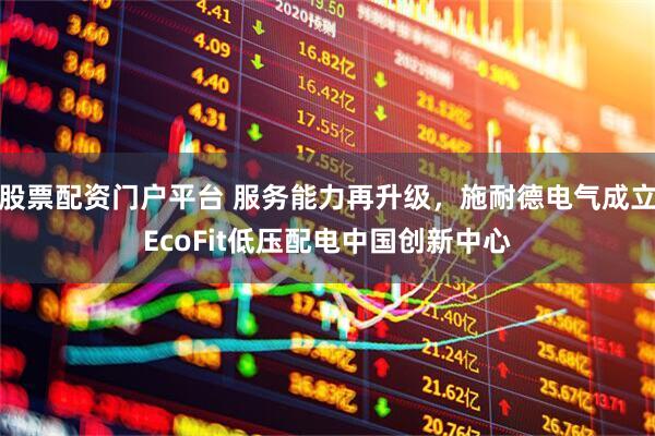 股票配资门户平台 服务能力再升级，施耐德电气成立EcoFit低压配电中国创新中心