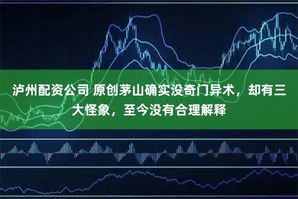泸州配资公司 原创茅山确实没奇门异术，却有三大怪象，至今没有合理解释