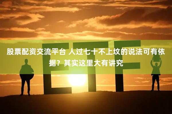 股票配资交流平台 人过七十不上坟的说法可有依据？其实这里大有讲究