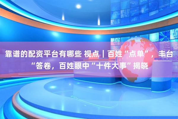 靠谱的配资平台有哪些 视点｜百姓“点单”，丰台“答卷，百姓眼中“十件大事”揭晓