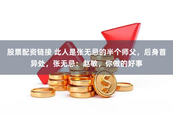 股票配资链接 此人是张无忌的半个师父，后身首异处，张无忌：赵敏，你做的好事
