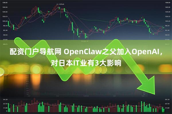 配资门户导航网 OpenClaw之父加入OpenAI，对日本IT业有3大影响