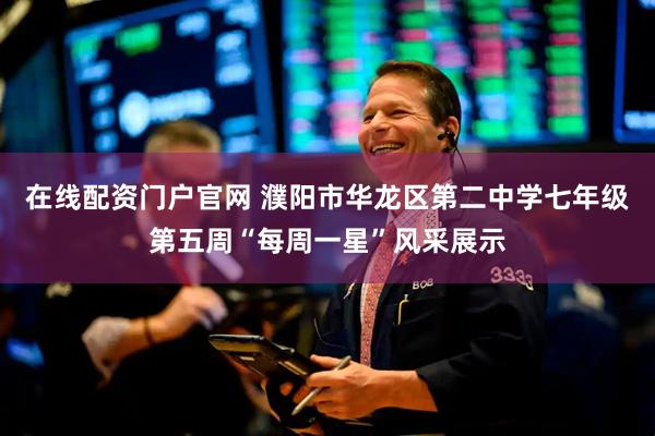 在线配资门户官网 濮阳市华龙区第二中学七年级第五周“每周一星”风采展示